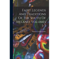 Fairy Legends And Traditions Of The South Of Ireland, Volumes 1-3