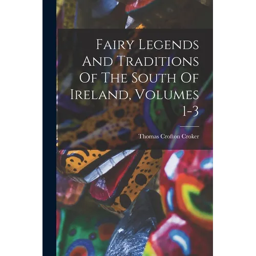 Fairy Legends And Traditions Of The South Of Ireland, Volumes 1-3
