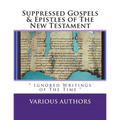 Suppressed Gosples & Epistles of the New Testament Vol.1: " The Excluded Writings of The Time "