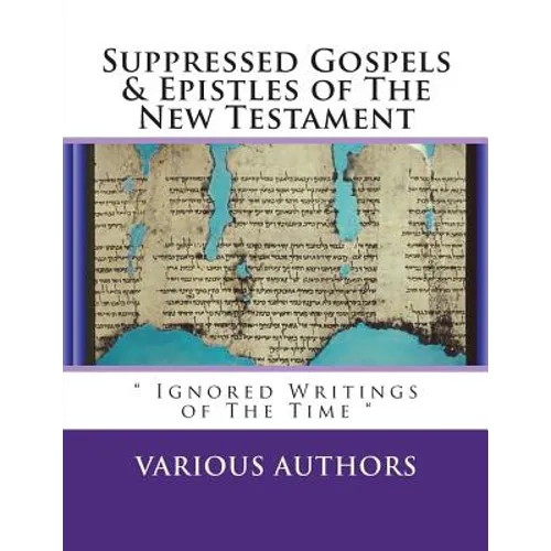 Suppressed Gosples & Epistles of the New Testament Vol.1: " The Excluded Writings of The Time "