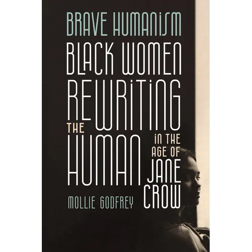 Brave Humanism: Black Women Rewriting the Human in the Age of Jane Crow