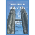 Travel Guide to Malaysia: A Simplified Guide To Malaysia