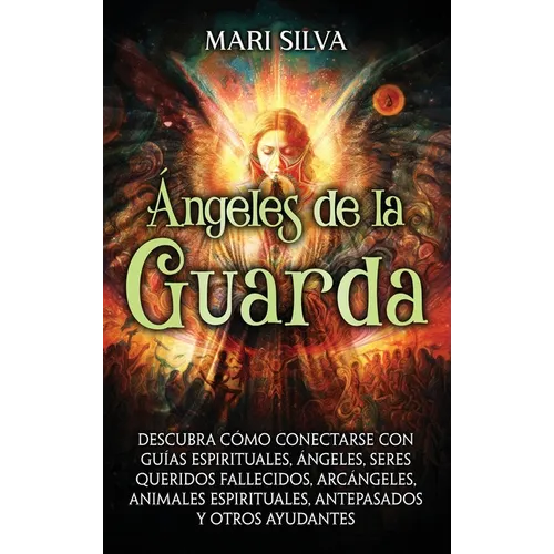 Ángeles de la Guarda: Descubra cómo conectarse con guías espirituales, ángeles, seres queridos fallecidos, arcángeles, animales espirituales