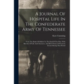 A Journal Of Hospital Life In The Confederate Army Of Tennessee: From The Battle Of Shiloh To The End Of The War: With Sketches Of Life And Character,