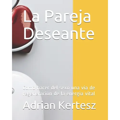 La Pareja Deseante: Como hacer del sexo una vía de regeneración de la energía vital