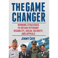 The Game Changer: Winning Strategies to Obtain Veterans' Disability, Social Security, and Appeals