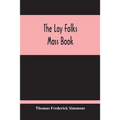 The Lay Folks Mass Book; Or, The Manner Of Hearing Mass, With Rubrics And Devotions For The People, In Four Texts, And Offices In English According To