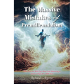 The Massive Mistakes of Premillennialism: What Does the Bible Say About Jesus Returning to Earth to Reign for 1,000 Years