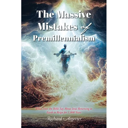 The Massive Mistakes of Premillennialism: What Does the Bible Say About Jesus Returning to Earth to Reign for 1,000 Years