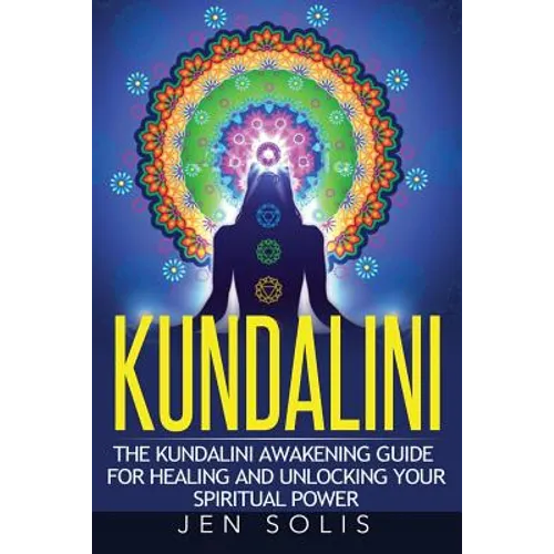 Kundalini: The Kundalini Awakening Guide for Healing and Unlocking Your Spiritual Power