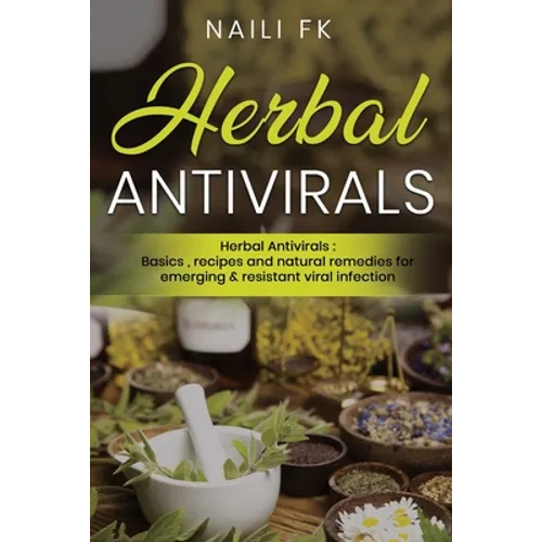 Herbal Antivirals: Herbal Antivirals: Basics, recipes and natural remedies for emerging & resistant viral infection