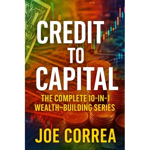 Credit to Capital: Master Credit, Eliminate Debt, Build Business Funding, and Create Legacy Wealth - All in One Powerful Bundle