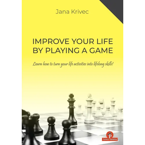 Improve Your Life by Playing a Game: Learn How to Turn Your Life Activities Into Lifelong Skills