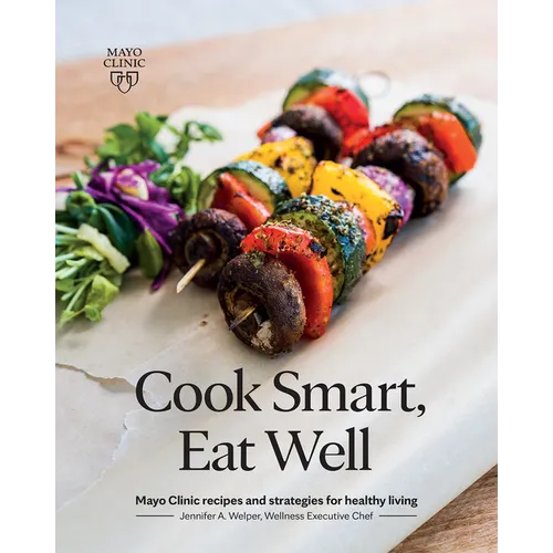 Cook Smart, Eat Well: Mayo Clinic Recipes and Strategies for Healthy Living