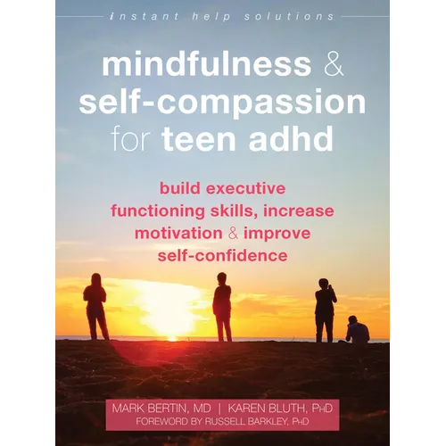 Mindfulness and Self-Compassion for Teen ADHD: Build Executive Functioning Skills, Increase Motivation, and Improve Self-Confidence
