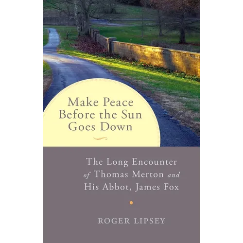 Make Peace Before the Sun Goes Down: The Long Encounter of Thomas Merton and His Abbot, James Fox