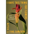 I Have This Thing for Flowers: Essays on the Roots of Relationships