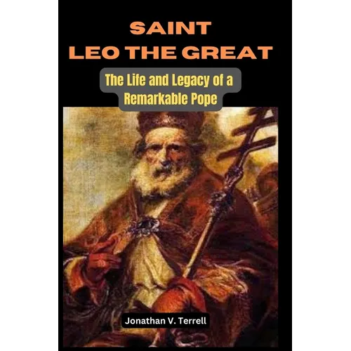 Saint Leo the Great: The Life and Legacy of a Remarkable Pope