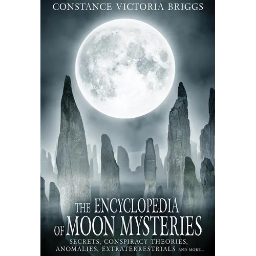 The Encyclopedia of Moon Mysteries: Secrets, Conspiracy Theories, Anomalies, Extraterrestrials and More