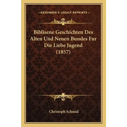 Biblisene Geschichten Des Alten Und Neuen Bundes Fur Die Liebe Jugend (1857)