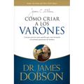 Cómo Criar a Los Varones: Consejos Prácticos Para Aquellos Que Están Formando a la Próxima Generación de Hombres
