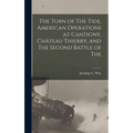 The Turn of The Tide, American Operations at Cantigny, Château Thierry, and The Second Battle of The