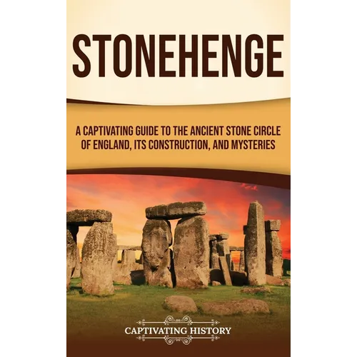 Stonehenge: A Captivating Guide to the Ancient Stone Circle of England, its Construction, and Mysteries