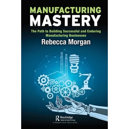 Manufacturing Mastery: The Path to Building Successful and Enduring Manufacturing Businesses