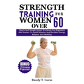 Strength Training for Women Over 60: Quick And Simple Home Workouts For Beginners And Seniors To Build Muscles And Reclaim Energy, Balance And Mobilit