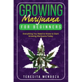 Growing Marijuana for Beginners: Everything You Need to Know to Start Growing Marijuana Today