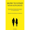How To Find Your Soulmate: The Comprehensive Manual For Women Seeking To Discover The Ideal, And Affectionate Gentleman For A Lifelong Partnership (Pr