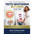 How To Start Your Own Teeth Whitening Business-In No Time!: A DIY Teeth Whitening Training Course That Will Help You Instantly Take A Bite Out of The