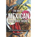 The Best of Mexican Vegetable Dishes: Tasty, Hot, Delicious, and Spicy Goodness