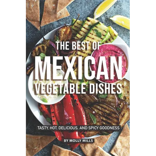 The Best of Mexican Vegetable Dishes: Tasty, Hot, Delicious, and Spicy Goodness