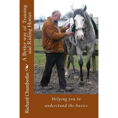 A Better way of Training and Riding Horses: A refreshing way to understand horsemanship and equitation put simply.