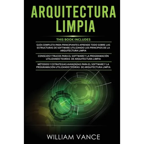 Arquitectura Limpia: 3 en 1 - Arquitectura Limpia Guía para principiantes + Consejos y trucos para el software y la programación + Métodos y estrategi