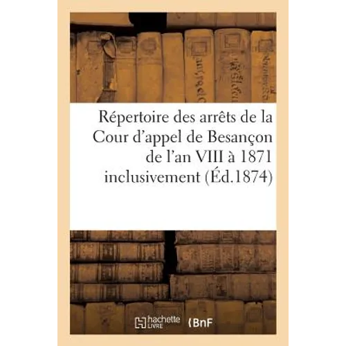 Répertoire Des Arrêts de la Cour d'Appel de Besançon de l'An VIII À 1871 Inclusivement