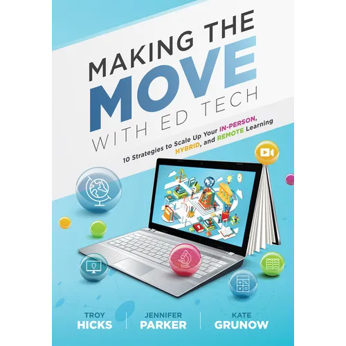 Making the Move with Ed Tech: Ten Strategies to Scale Up Your In-Person, Hybrid, and Remote Learning (Learn How to Integrate Technology in the Classro