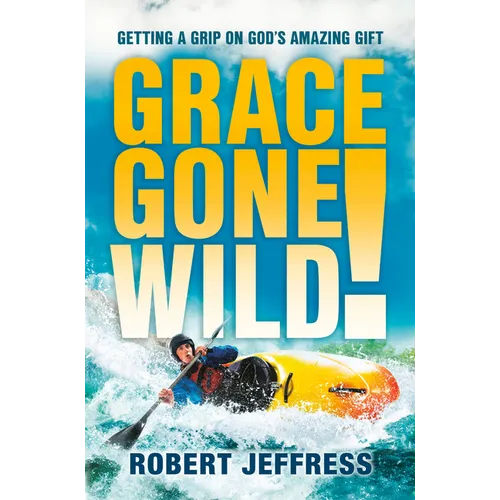 Grace Gone Wild!: Getting a Grip on God's Amazing Gift