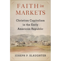 Faith in Markets: Christian Capitalism in the Early American Republic