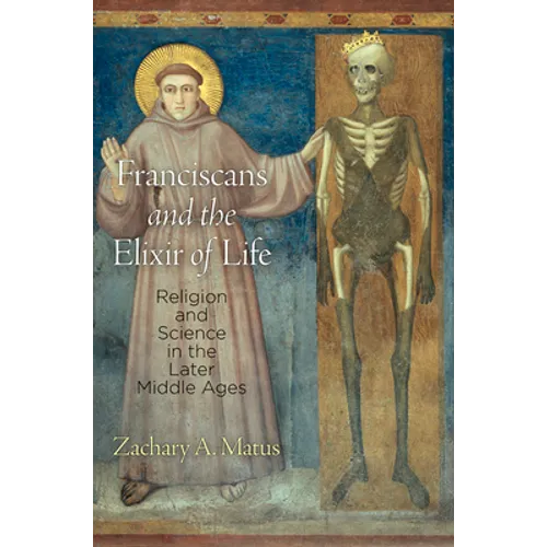 Franciscans and the Elixir of Life: Religion and Science in the Later Middle Ages