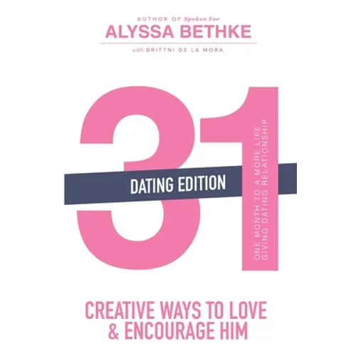 31 Creative Ways to Love and Encourage Him (Dating Edition): One Month To a More Life Giving Relationship (31 Day Challenge) (Volume 2)