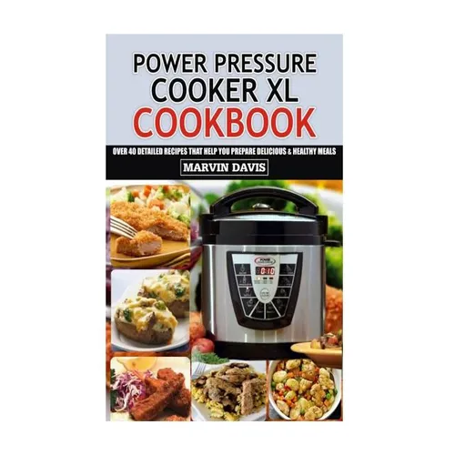 Power Pressure Cooker XL Cookbook: Over 40 detailed recipes that help you prepare delicious & healthy meals