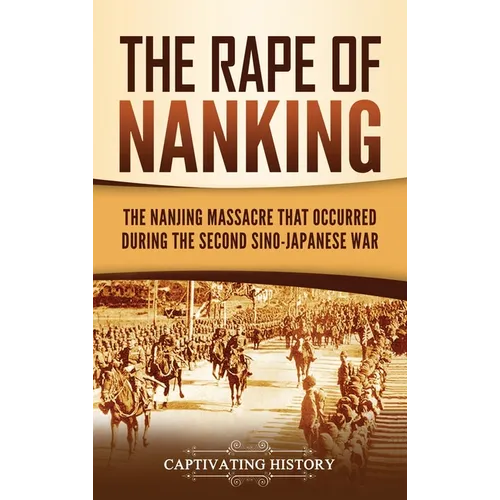 The Rape of Nanking: The Nanjing Massacre That Occurred during the Second Sino-Japanese War