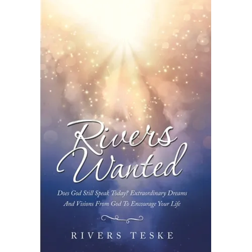 Rivers Wanted: Does God Still Speak Today? Extraordinary Dreams and Visions from God to Encourage Your Life