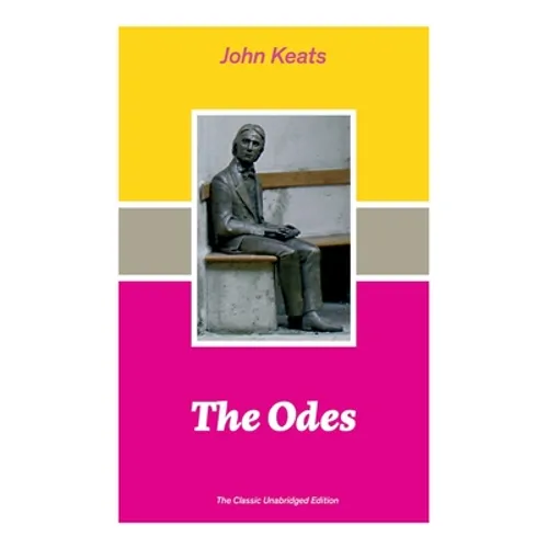 The Odes (The Classic Unabridged Edition): Ode on a Grecian Urn + Ode to a Nightingale + Hyperion + Endymion + The Eve of St. Agnes + Isabella + Ode t