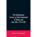 The Revolutionary services of John Greenwood of Boston and New York, 1775-1783