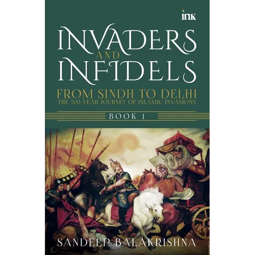Invaders and Infidels: From Sindh to Delhi: The 500Year Journey of Islamic Invasions