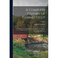 A Complete History of Connecticut: Civil and Ecclesiastical, From the Emigration of Its First Planters, From England, in the Year 1630, to the Year 17