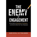 The Enemy of Engagement: Put an End to Workplace Frustration--And Get the Most from Your Employees